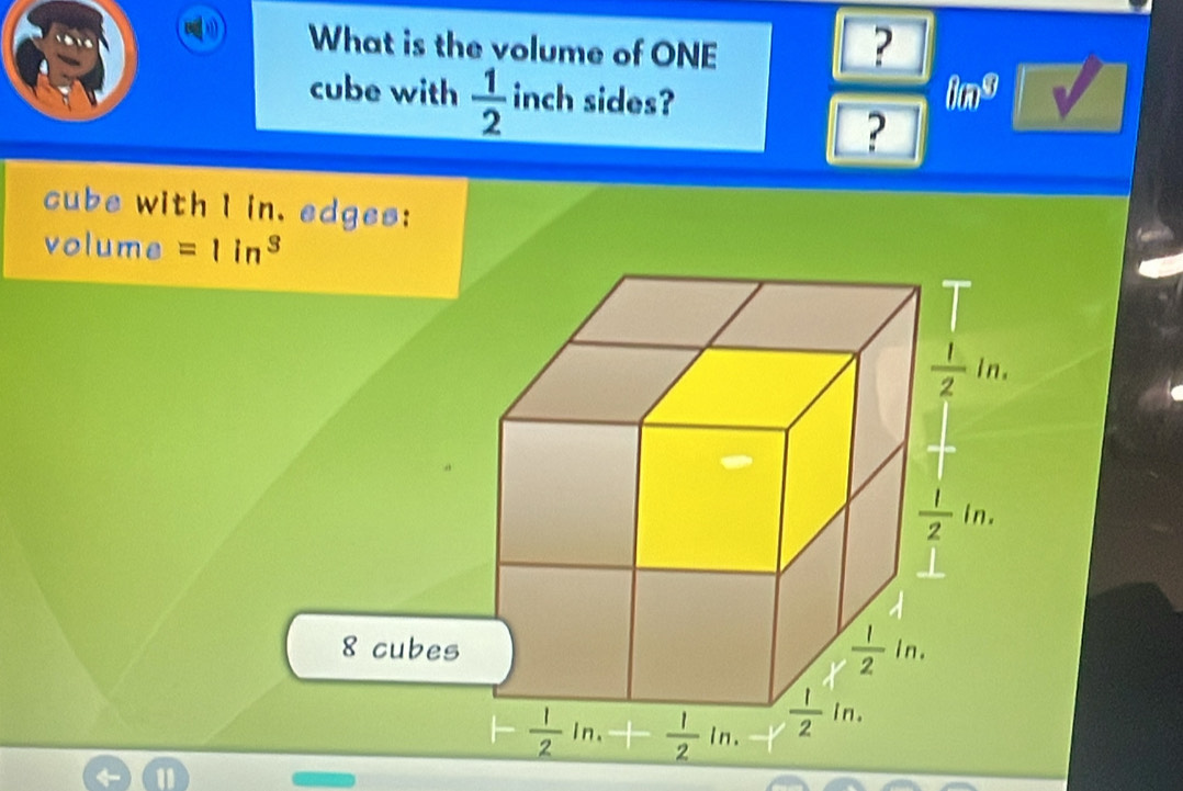 What is the volume of ONE
?
cube with  1/2  inch sides? 8a^9
?
cube with I in. edges:
volum