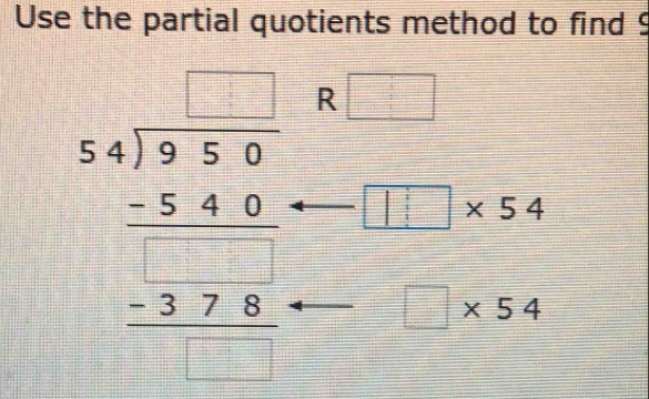 Use the partial quotients method to find !
beginarrayr □ □  3encloselongdiv 256 -346 - hline -376 hline □ □ endarray R □
□ * 54
□ * 54