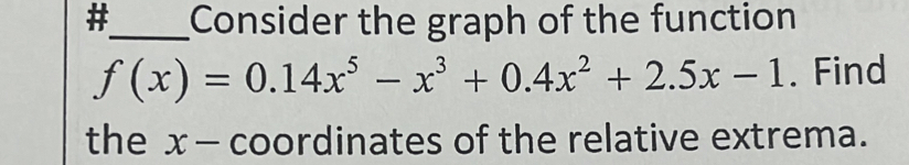 #_ Consider the graph of the function
f(x)=0.14x^5-x^3+0.4x^2+2.5x-1. Find 
the x - coordinates of the relative extrema.