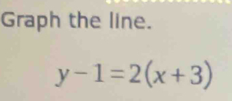 Graph the line.
y-1=2(x+3)