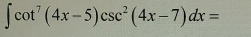 ∈t cot^7(4x-5)csc^2(4x-7)dx=