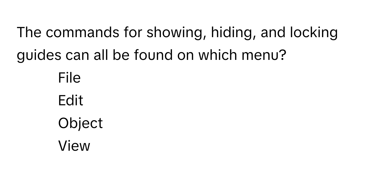 The commands for showing, hiding, and locking guides can all be found on which menu?

1) File 
2) Edit 
3) Object 
4) View