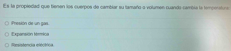 Es la propiedad que tienen los cuerpos de cambiar su tamaño o volumen cuando cambia la temperatura:
Presión de un gas.
Expansión térmica
Resistencia eléctrica.