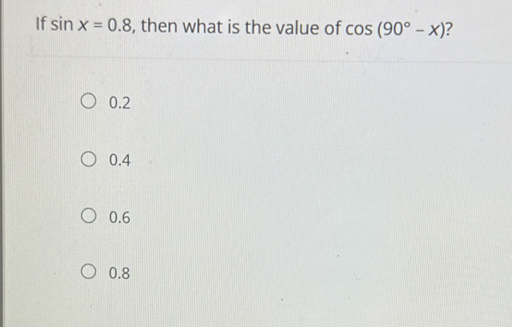 If sin x=0.8 , then what is the value of cos (90°-x) 2
0.2
0.4
0.6
0.8