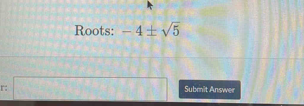 Roots: -4± sqrt(5)
r: □ Submit Answer