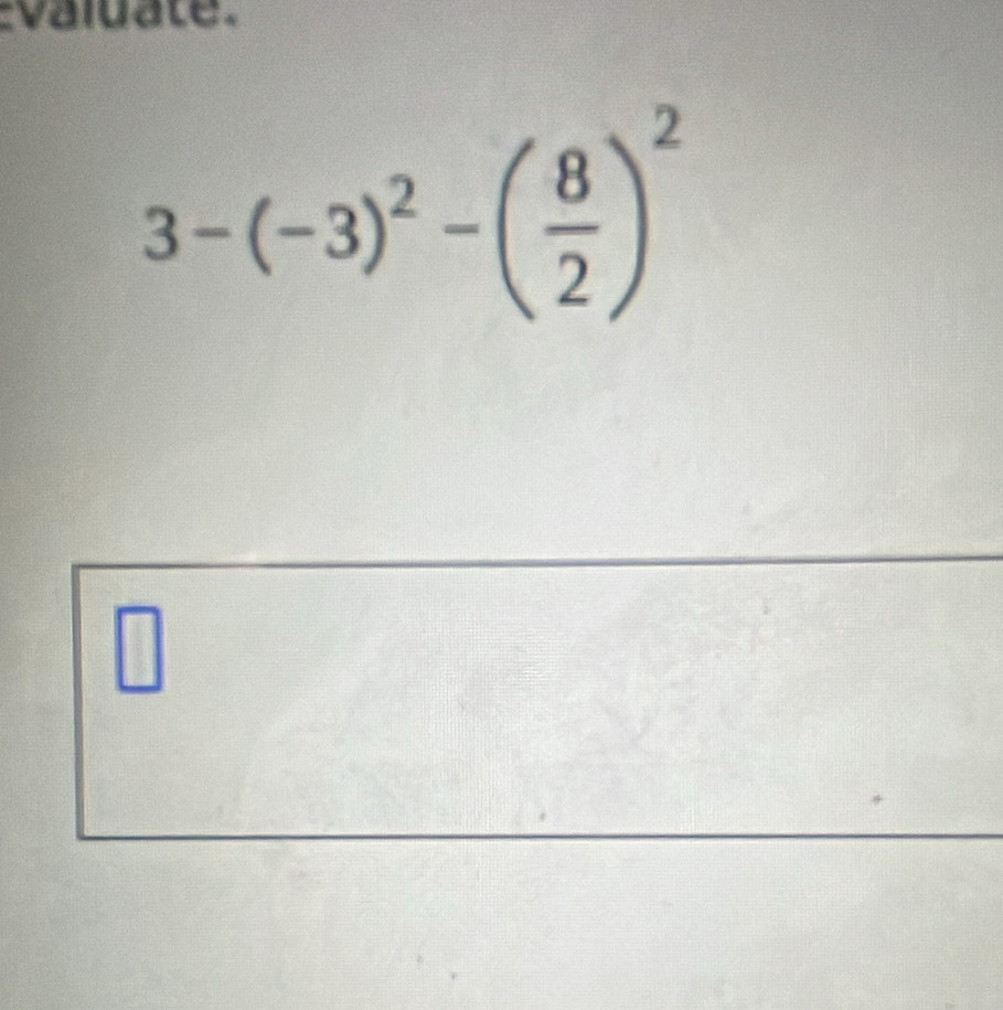 valuate.
3-(-3)^2-( 8/2 )^2
□