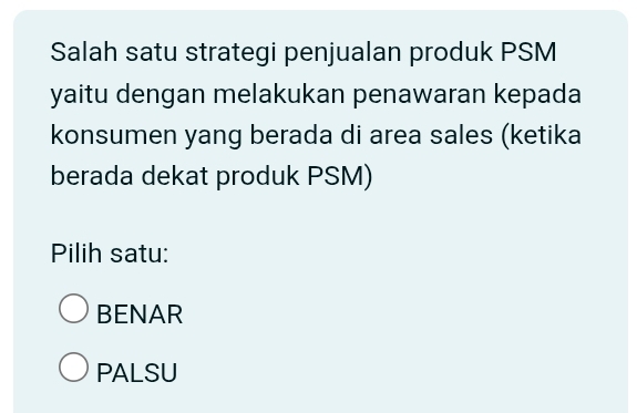 Salah satu strategi penjualan produk PSM
yaitu dengan melakukan penawaran kepada
konsumen yang berada di area sales (ketika
berada dekat produk PSM)
Pilih satu:
BENAR
PALSU