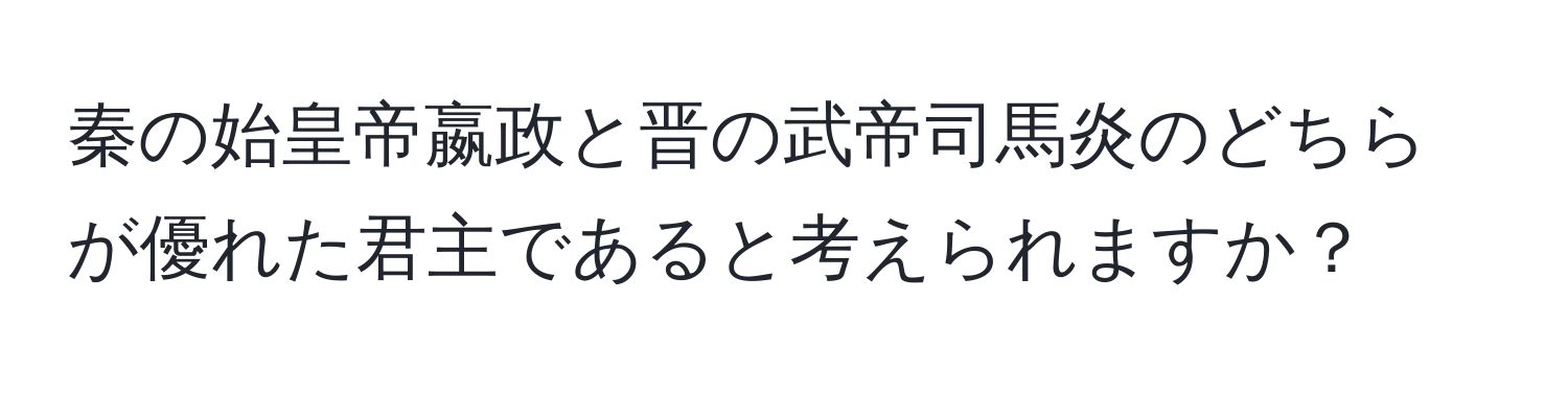 秦の始皇帝嬴政と晋の武帝司馬炎のどちらが優れた君主であると考えられますか？