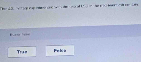 The U.S. military experimented with the use of LSD in the mid-twentieth century.
True or False
True False