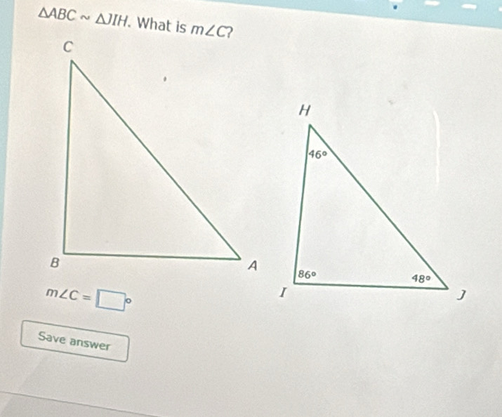 △ ABCsim △ JIH. What is
m∠ C=□°
Save answer