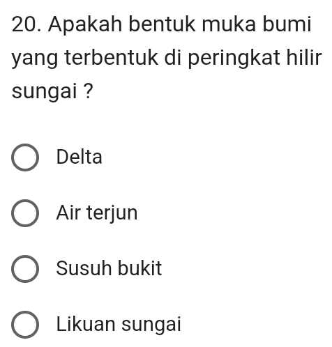 Apakah bentuk muka bumi
yang terbentuk di peringkat hilir
sungai ?
Delta
Air terjun
Susuh bukit
Likuan sungai