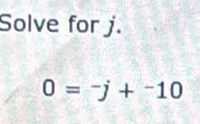 Solve for j.
0=-j+^-10