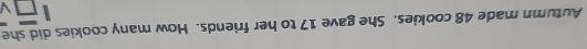 Autumn made 48 cookies. She gave 17 to her friends. How many cookies did she