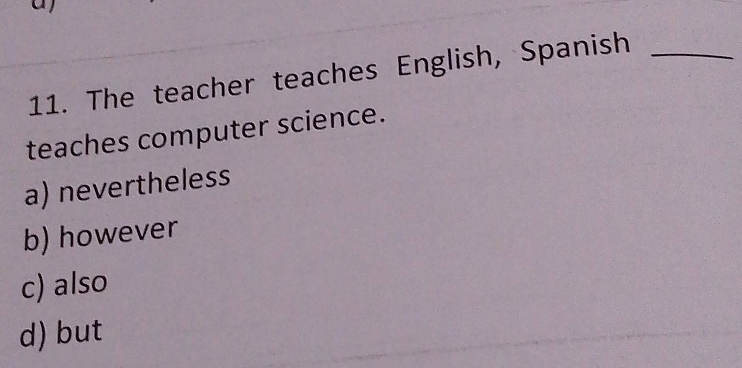 The teacher teaches English, Spanish_
teaches computer science.
a) nevertheless
b) however
c) also
d) but