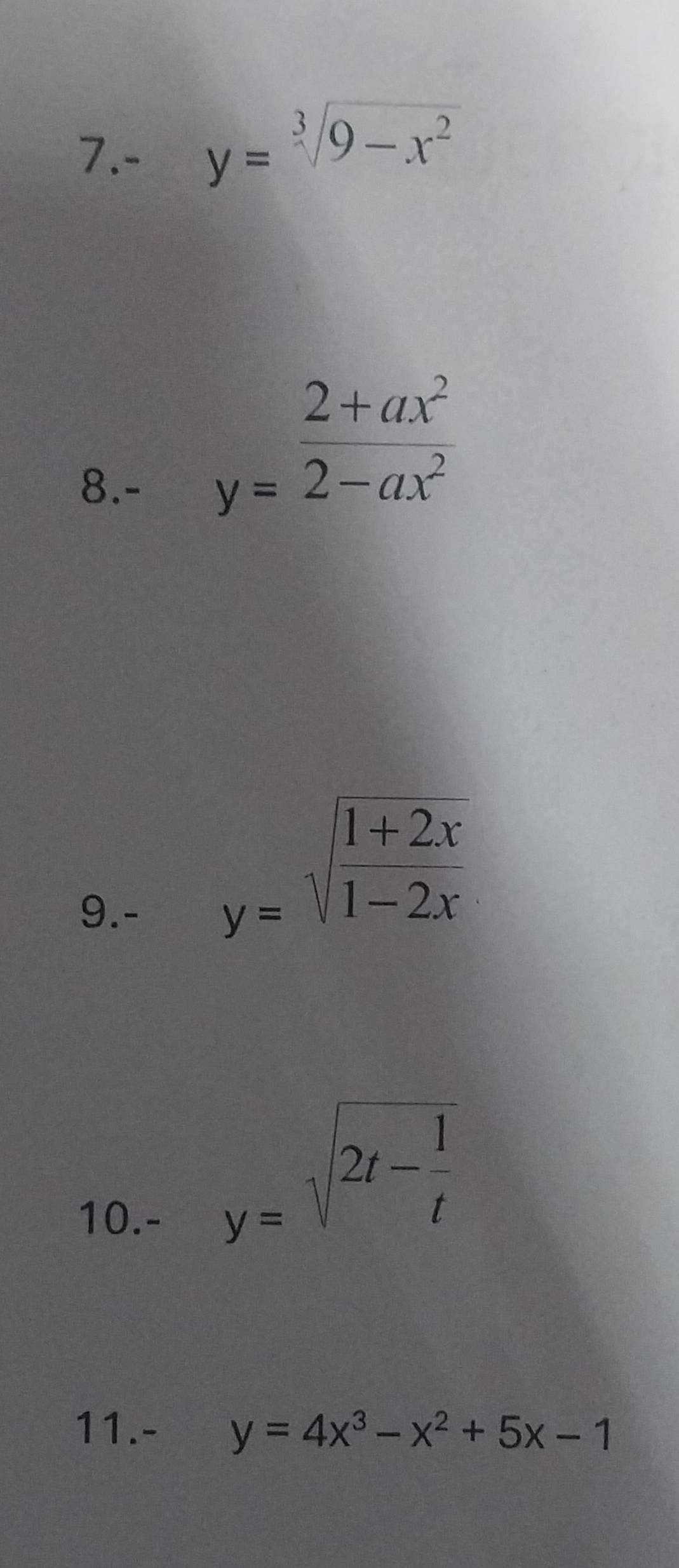 7.- y=sqrt[3](9-x^2)
8.-
y= (2+ax^2)/2-ax^2 
9.-
y=sqrt(frac 1+2x)1-2x
10.-
y=sqrt(2t-frac 1)t
11.- y=4x^3-x^2+5x-1