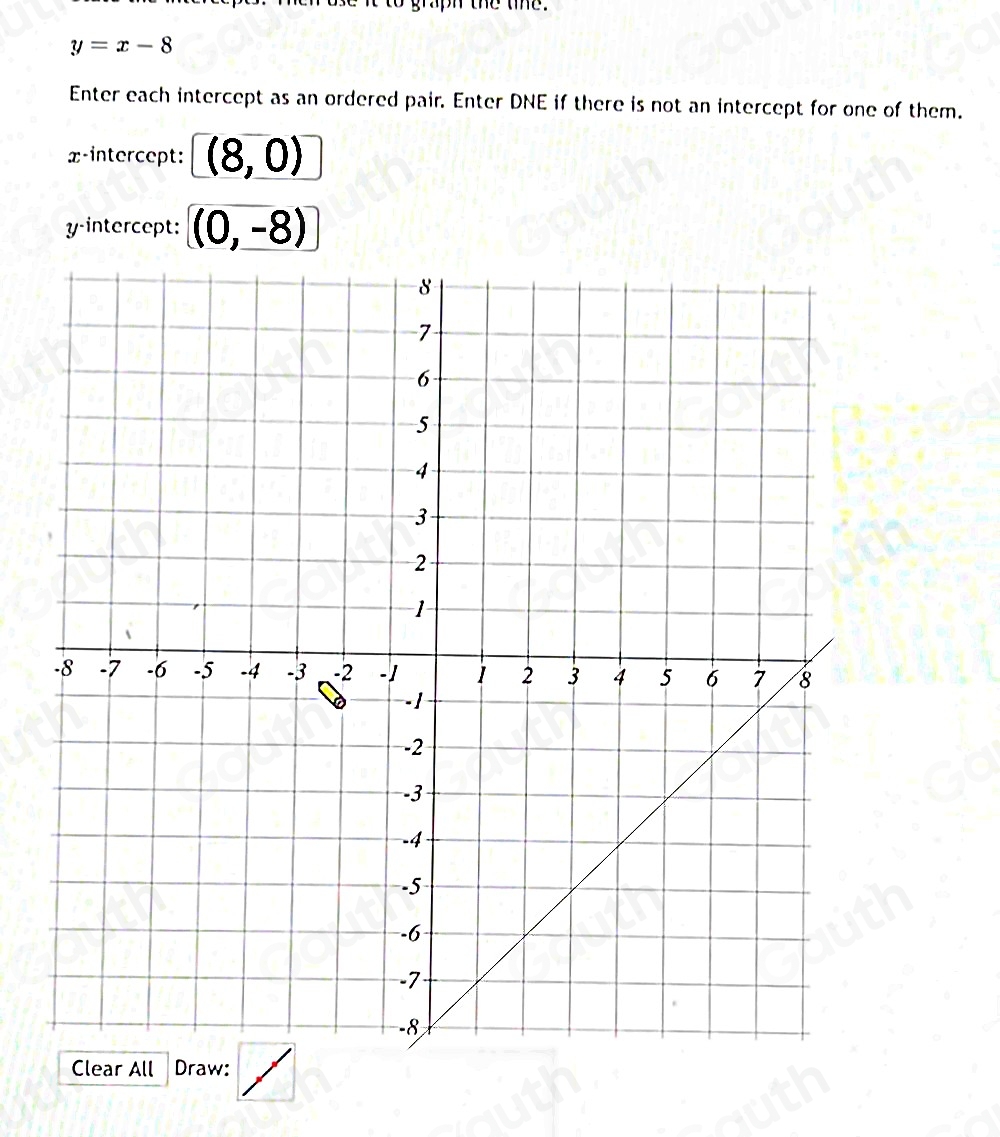 aph the the.
y=x-8
Enter each intercept as an ordered pair. Enter DNE if there is not an intercept for one of them. 
x-intercept: (8,0)
y-intercept: (0,-8)