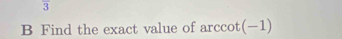 Find the exact value of arccot (-1)