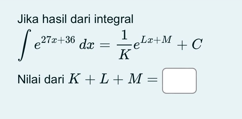 Jika hasil dari integral
∈t e^(27x+36)dx= 1/K e^(Lx+M)+C
Nilai dari K+L+M=□