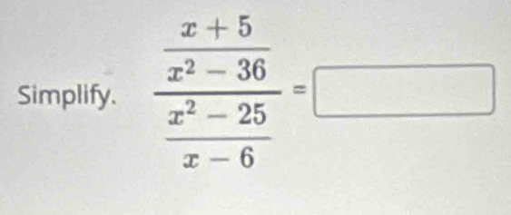 Simplify. frac  (x+5)/x^2-36  (x^2-25)/x-6 =□