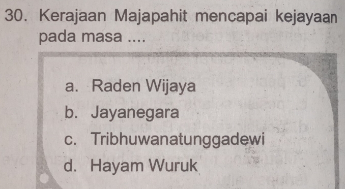 Kerajaan Majapahit mencapai kejayaan
pada masa ....
a. Raden Wijaya
b. Jayanegara
c. Tribhuwanatunggadewi
d. Hayam Wuruk