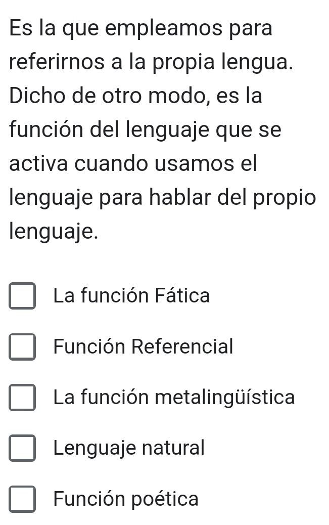 Es la que empleamos para
referirnos a la propia lengua.
Dicho de otro modo, es la
función del lenguaje que se
activa cuando usamos el
lenguaje para hablar del propio
lenguaje.
La función Fática
Función Referencial
La función metalingüística
Lenguaje natural
Función poética