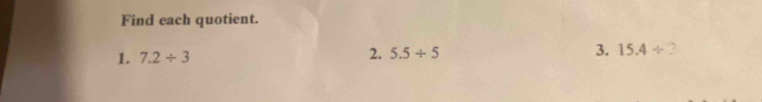 Find each quotient. 
1. 7.2/ 3 2. 5.5/ 5 3. 15.4 ÷.