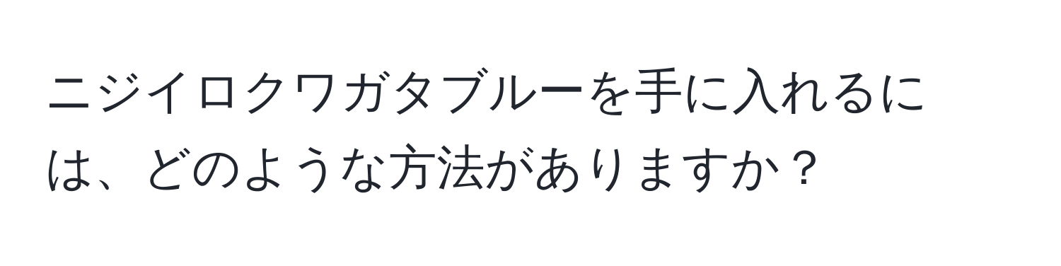 ニジイロクワガタブルーを手に入れるには、どのような方法がありますか？