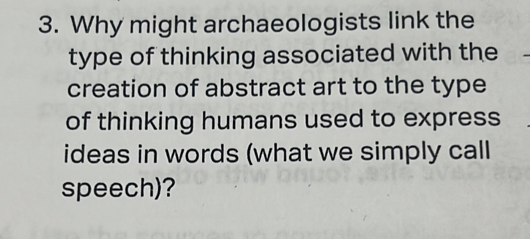 Why might archaeologists link the 
type of thinking associated with the 
creation of abstract art to the type 
of thinking humans used to express 
ideas in words (what we simply call 
speech)?