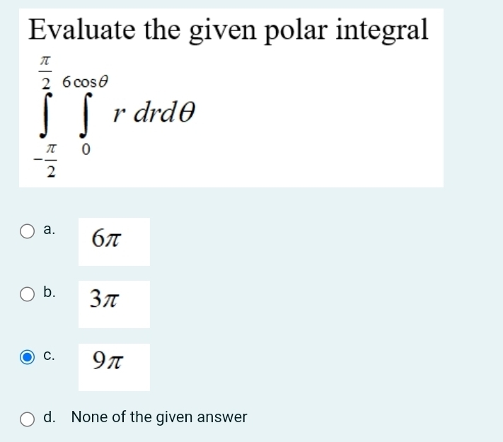 Evaluate the given polar integral
∈tlimits _- π /2 ^ π /2 ∈tlimits _0^(∈fty)rdrdθ
a. 6π
b. 3π
C. 9π
d. None of the given answer