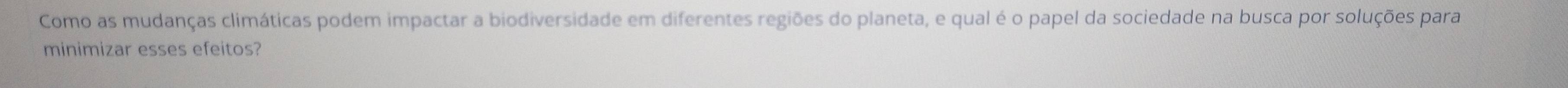 Como as mudanças climáticas podem impactar a biodiversidade em diferentes regiões do planeta, e qual é o papel da sociedade na busca por soluções para 
minimizar esses efeitos?