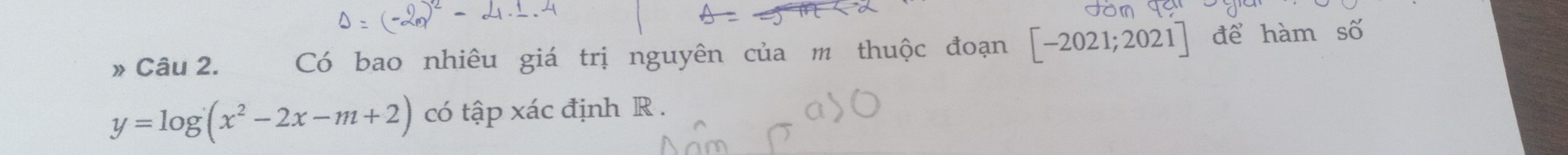 » Câu 2. Có bao nhiêu giá trị nguyên của m thuộc đoạn - 02 1;2021 ] để hàm số
y=log (x^2-2x-m+2) có tập xác định R.