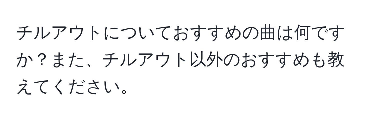 チルアウトについておすすめの曲は何ですか？また、チルアウト以外のおすすめも教えてください。