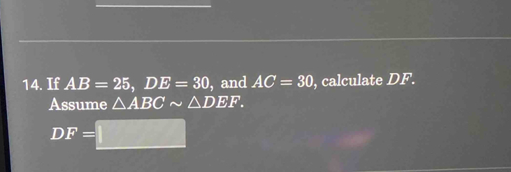 If AB=25, DE=30 , and AC=30 , calculate DF. 
Assume △ ABCsim △ DEF.
DF=□