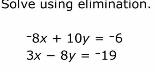 Solve using elimination.
-8x+10y=-6
3x-8y=-19