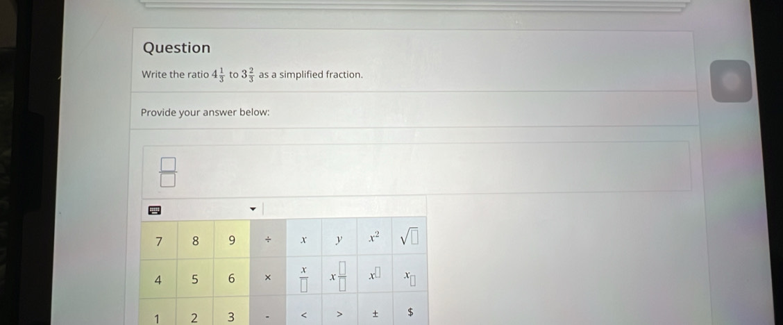 Question
Write the ratio 4 1/3  to 3 2/3  as a simplified fraction.
Provide your answer below:
 □ /□  