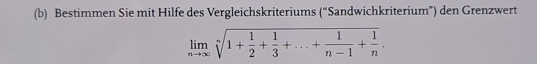 Bestimmen Sie mit Hilfe des Vergleichskriteriums (“Sandwichkriterium”) den Grenzwert
limlimits _nto ∈fty sqrt[n](1+frac 1)2+ 1/3 +...+ 1/n-1 + 1/n .