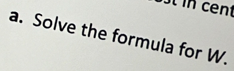 cent
a. Solve the formula for W.