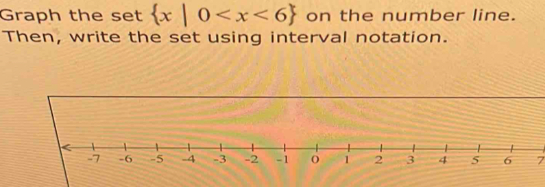 Graph the se et x|0 on the number line. 
Then, write the set using interval notation. 
7