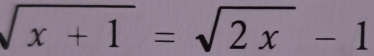 sqrt(x+1)=sqrt(2x)-1