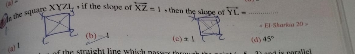 (a)∠
overleftrightarrow XZ=1 ,  then the slope of overleftrightarrow YL= _
« El-Sharkia 20 »
(b)-1 (c) (d) 45°
(a) 1
h e  s traight line which pass e s   hre and  is  parallel .