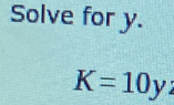 Solve for y.
K=10yz