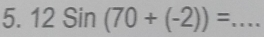 12Sin(70+(-2))= _