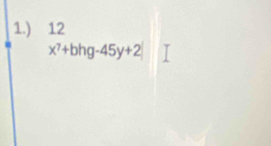 1.) 12
x^7+bhg-45y+2