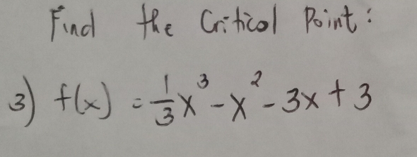 Find the Criticol Point: 
3 f(x)= 1/3 x^3-x^2-3x+3