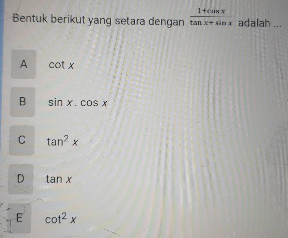 Bentuk berikut yang setara dengan  (1+cos x)/tan x+sin x  adalah ...
A cot x
B sin x.cos x
C tan^2x
D tan x
E cot^2x