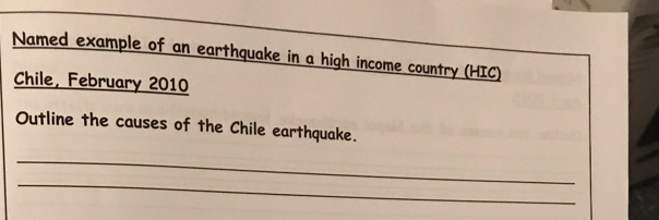 Named example of an earthquake in a high income country (HIC) 
Chile, February 2010 
Outline the causes of the Chile earthquake. 
_ 
_