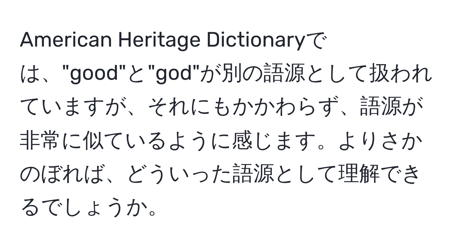 American Heritage Dictionaryでは、"good"と"god"が別の語源として扱われていますが、それにもかかわらず、語源が非常に似ているように感じます。よりさかのぼれば、どういった語源として理解できるでしょうか。