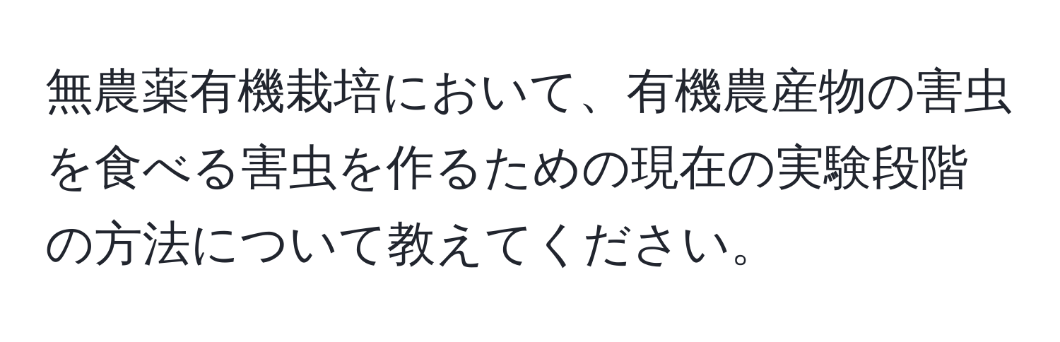 無農薬有機栽培において、有機農産物の害虫を食べる害虫を作るための現在の実験段階の方法について教えてください。