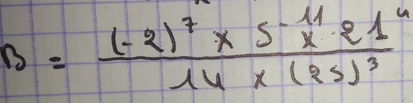 B=frac (-2)^7* 5-^11* 21^414* (25)^3