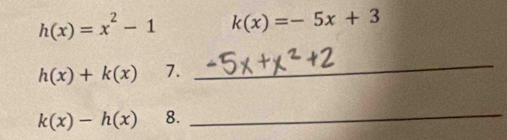 h(x)=x^2-1
k(x)=-5x+3
h(x)+k(x) 7. 
_
k(x)-h(x) 8._